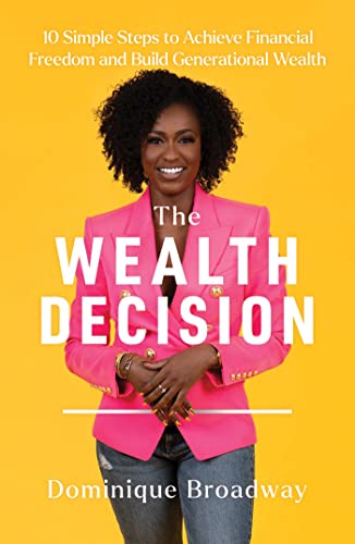 The Wealth Decision: 10 Simple Steps to Achieve Financial Freedom and Build Generational Wealth -- Dominique Broadway, Hardcover