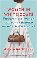 Women in White Coats: How the First Women Doctors Changed the World of Medicine -- Olivia Campbell, Paperback