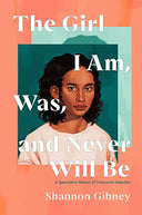 The Girl I Am, Was, and Never Will Be: A Speculative Memoir of Transracial Adoption -- Shannon Gibney, Hardcover