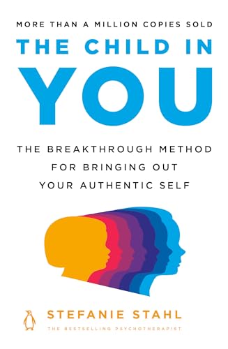 The Child in You: The Breakthrough Method for Bringing Out Your Authentic Self -- Stefanie Stahl, Paperback