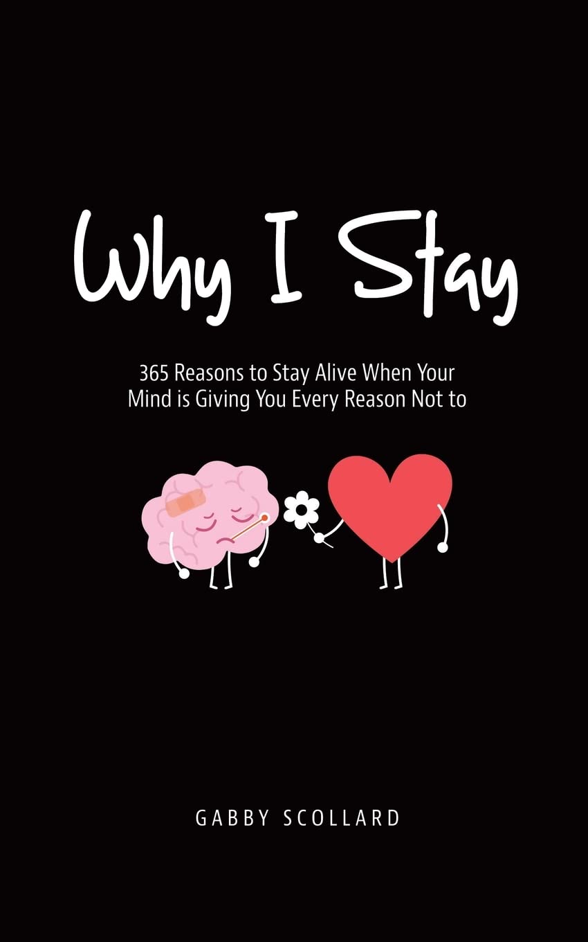 Why I Stay: 365 Reasons to Stay Alive When Your Mind is Giving You Every Reason Not to -- Gabby Scollard, Paperback