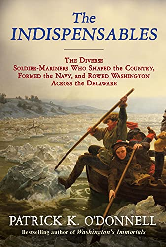 The Indispensables: The Diverse Soldier-Mariners Who Shaped the Country, Formed the Navy, and Rowed Washington Across the Delaware -- Patrick K. O'Donnell, Paperback