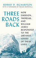 Three Roads Back: How Emerson, Thoreau, and William James Responded to the Greatest Losses of Their Lives -- Robert D. Richardson, Hardcover