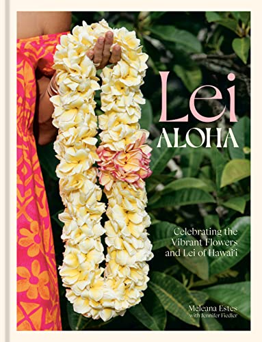 Lei Aloha: Celebrating the Vibrant Flowers and Lei of Hawai'i -- Meleana Estes, Hardcover