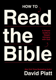 How to Read the Bible: A Simple Guide to Deeper Intimacy with God by Platt, David
