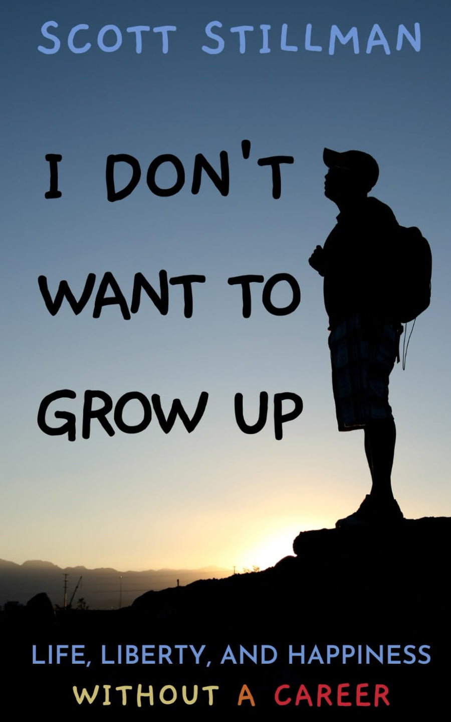 I Don't Want To Grow Up: Life, Liberty, and Happiness. Without a Career. -- Scott Stillman, Paperback