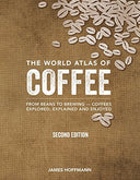 The World Atlas of Coffee: From Beans to Brewing -- Coffees Explored, Explained and Enjoyed -- James Hoffmann, Hardcover
