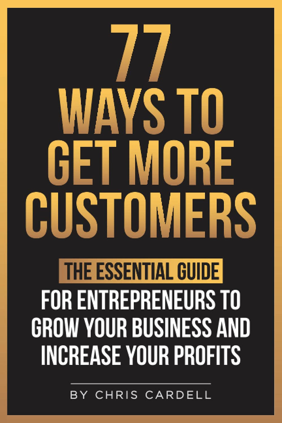 Used - Very Good | 77 Ways To Get More Customers - The Essential Guide for Entrepreneurs To Grow Your Business and Increase Your Profits -- Chris Cardell, Paperback
