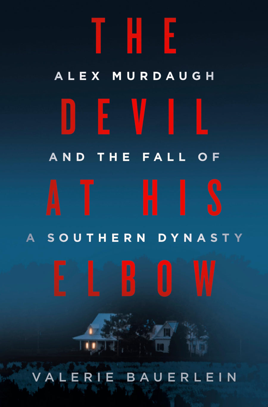 The Devil at His Elbow: Alex Murdaugh and the Fall of a Southern Dynasty -- Valerie Bauerlein, Hardcover