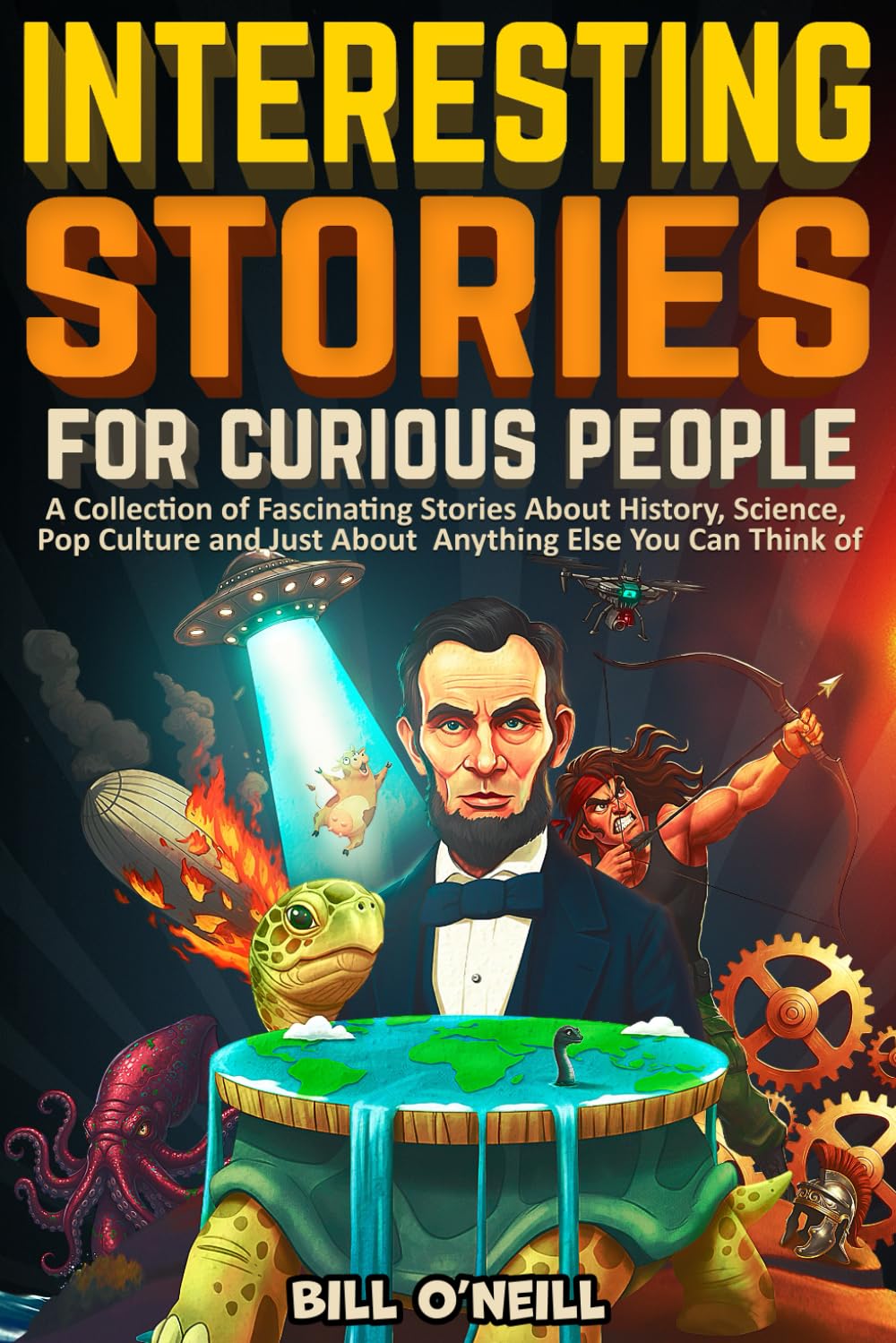 Interesting Stories For Curious People: A Collection of Fascinating Stories About History, Science, Pop Culture and Just About Anything Else You Can T by O'Neill, Bill