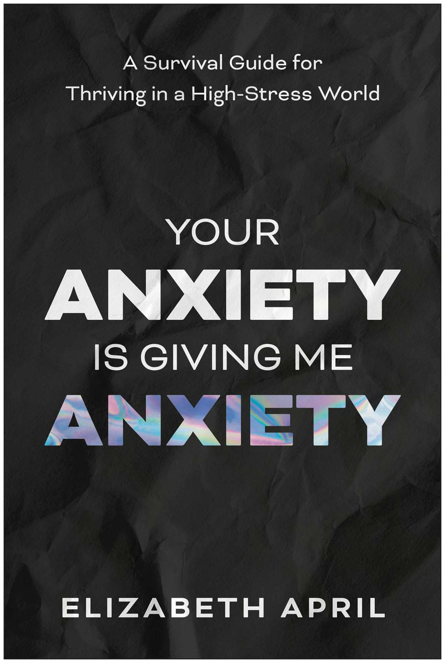 Your Anxiety Is Giving Me Anxiety: A Survival Guide for Thriving in a High-Stress World -- Elizabeth April, Paperback