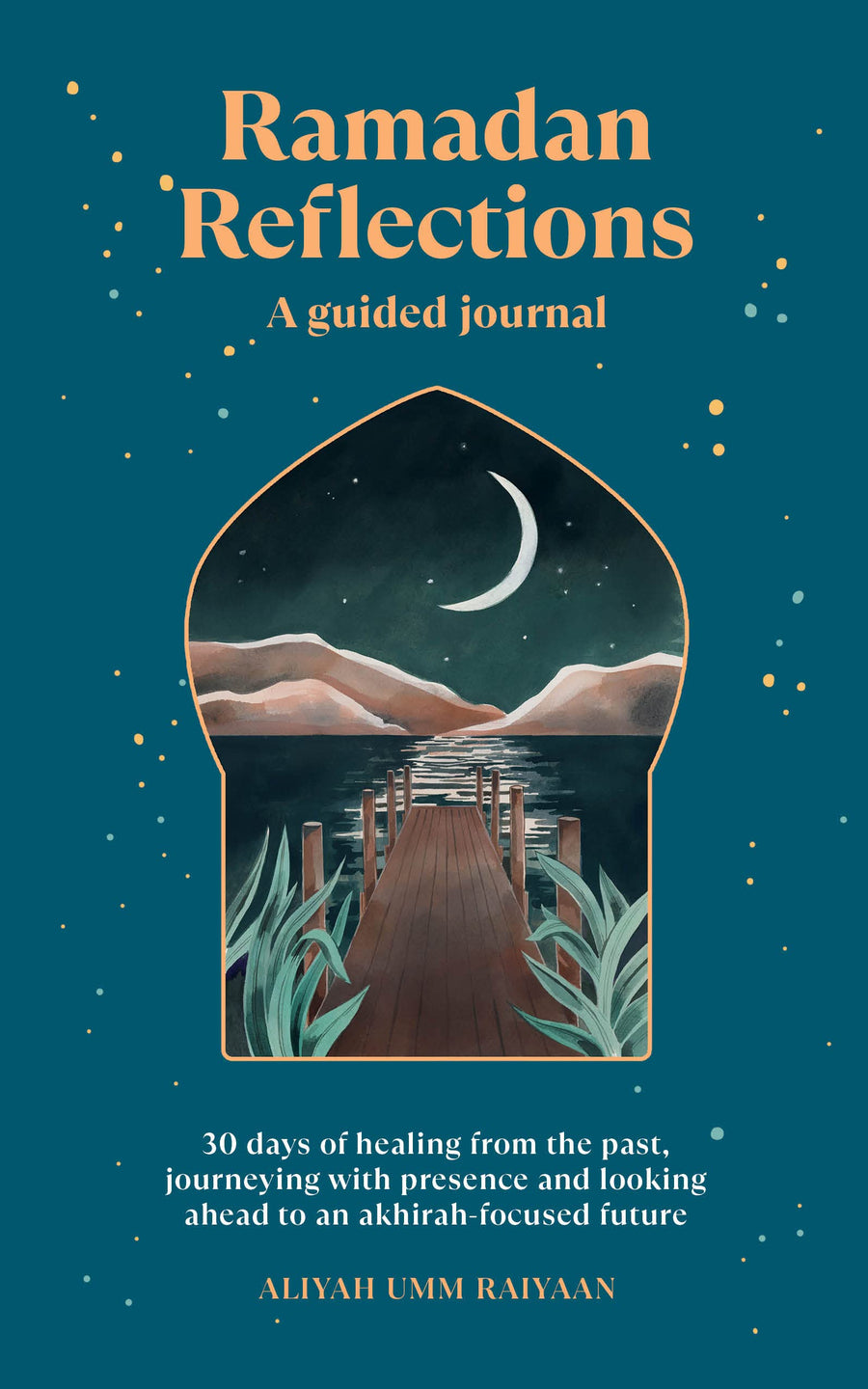 Ramadan Reflections: A Guided Journal: 30 Days of Healing from Your Past, Being Present and Looking Ahead to an Akhirah-Focused Future -- Aliyah Umm Raiyaan, Paperback