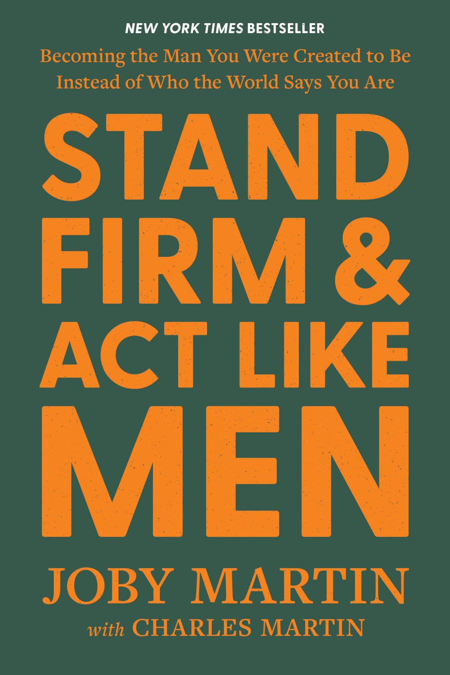 Stand Firm and ACT Like Men: Becoming the Man You Were Created to Be Instead of Who the World Says You Are -- Joby Martin, Hardcover