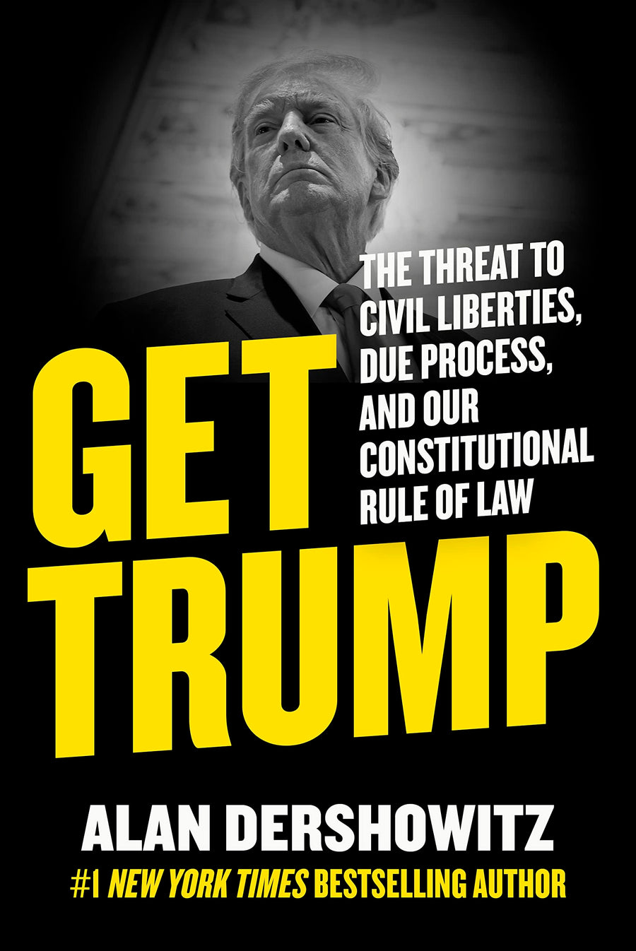 Get Trump: The Threat to Civil Liberties, Due Process, and Our Constitutional Rule of Law -- Alan Dershowitz, Hardcover