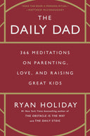 The Daily Dad: 366 Meditations on Parenting, Love, and Raising Great Kids -- Ryan Holiday, Hardcover