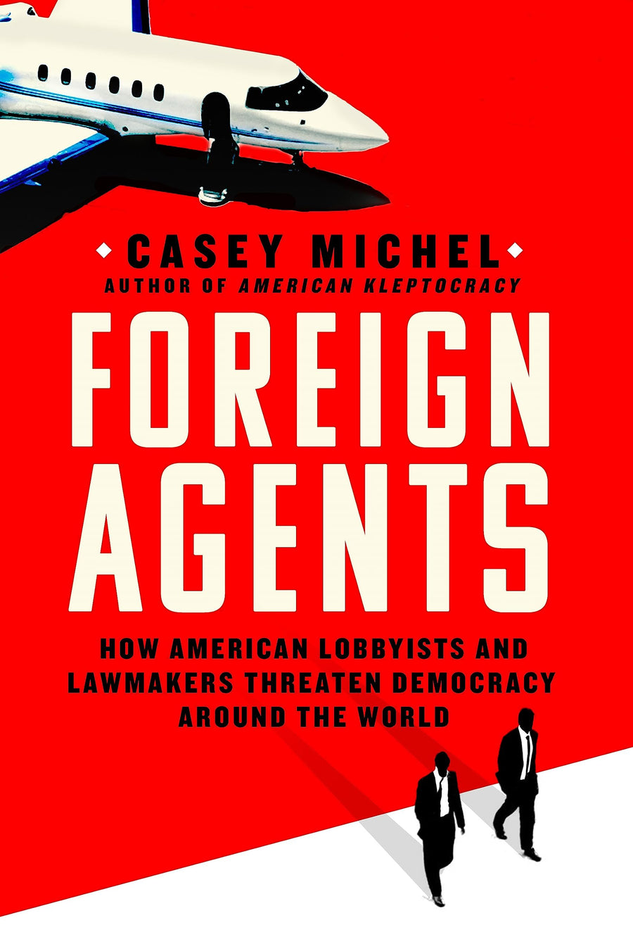 Foreign Agents: How American Lobbyists and Lawmakers Threaten Democracy Around the World -- Casey Michel, Hardcover