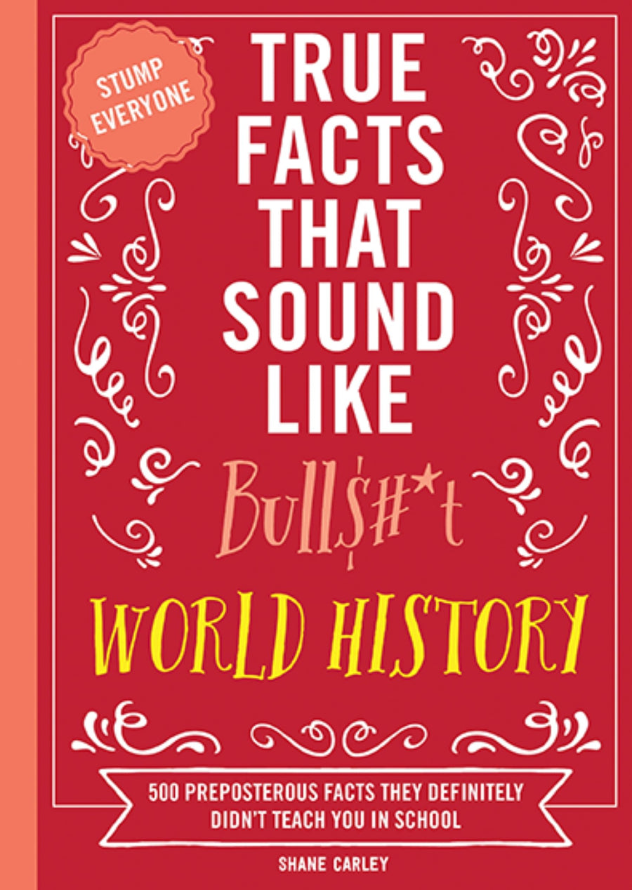 True Facts That Sound Like Bull$#*t: World History: 500 Preposterous Facts They Definitely Didn't Teach You in School -- Shane Carley, Paperback