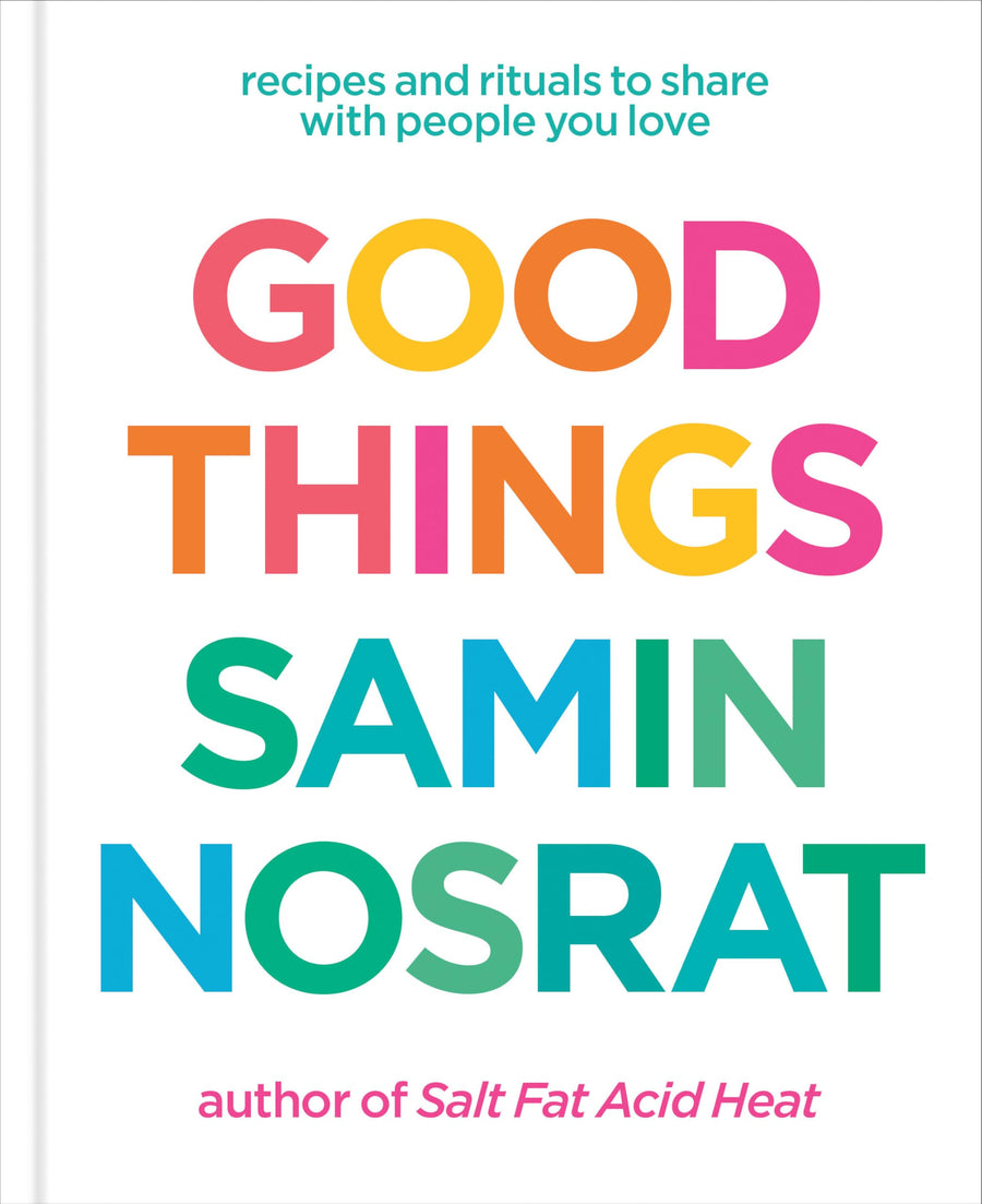 Good Things: Recipes and Rituals to Share with People You Love: A Cookbook -- Samin Nosrat, Hardcover