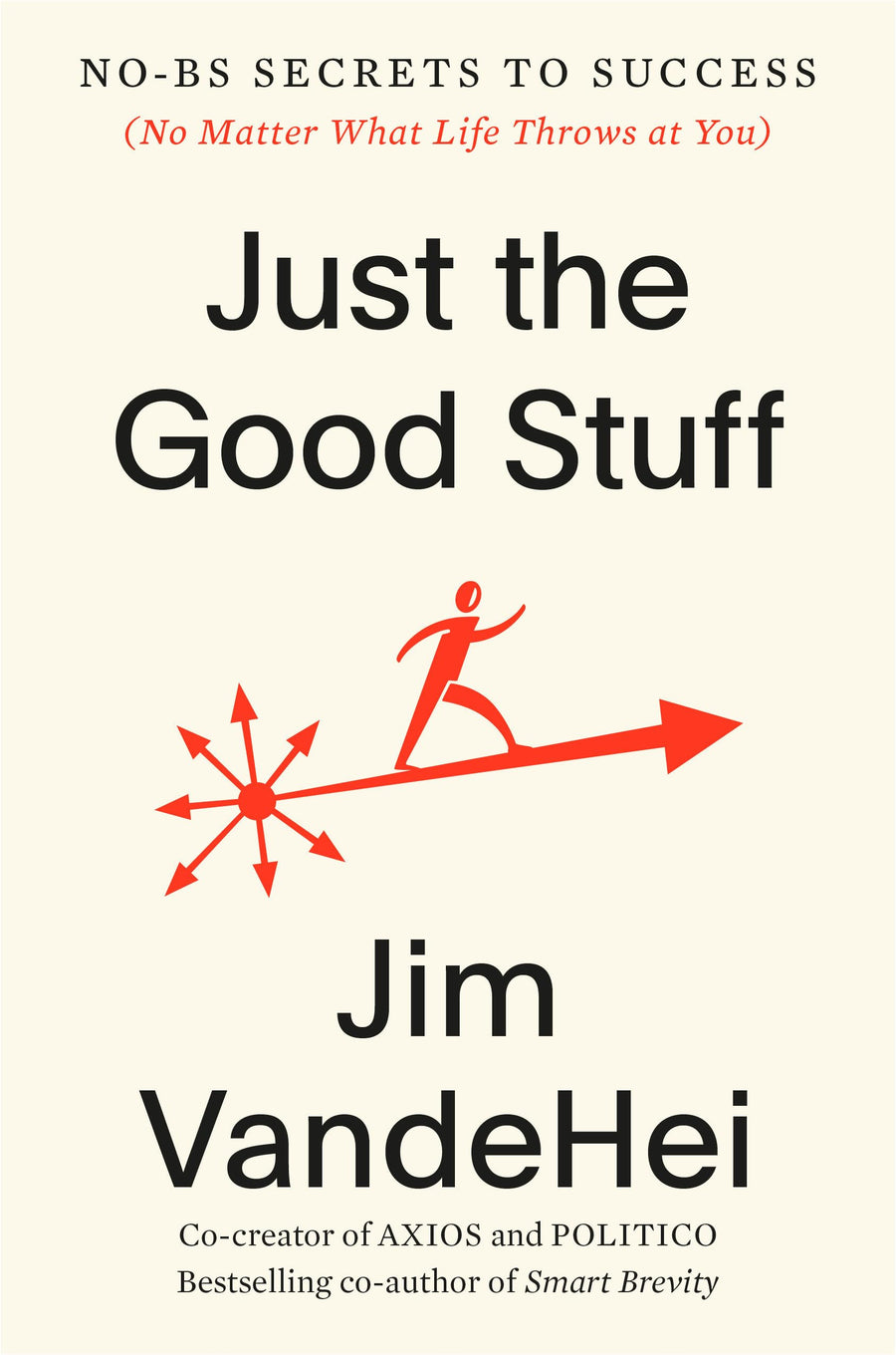 Just the Good Stuff: No-Bs Secrets to Success (No Matter What Life Throws at You) -- Jim Vandehei, Hardcover