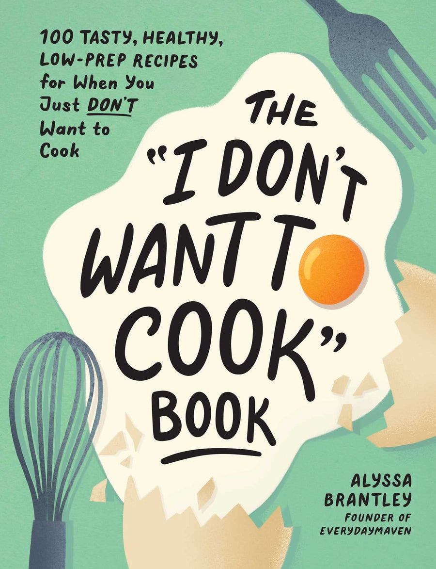 The I Don't Want to Cook Book: 100 Tasty, Healthy, Low-Prep Recipes for When You Just Don't Want to Cook -- Alyssa Brantley, Hardcover