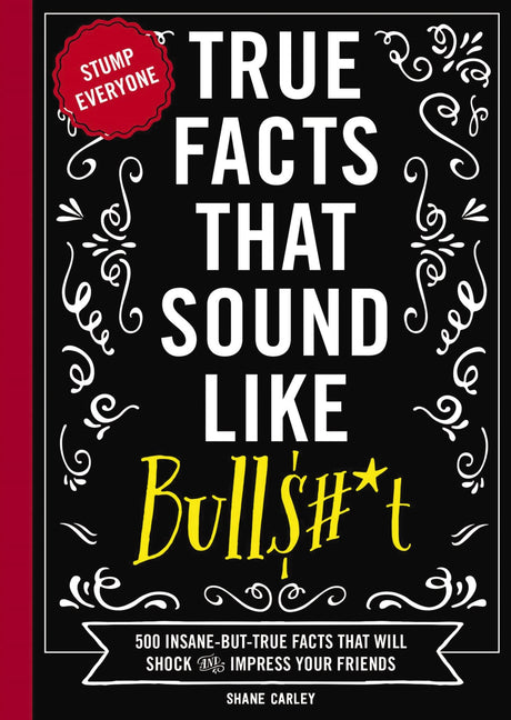 True Facts That Sound Like Bull$#*t: 500 Insane-But-True Facts That Will Shock and Impress Your Friends 1 -- Shane Carley, Paperback