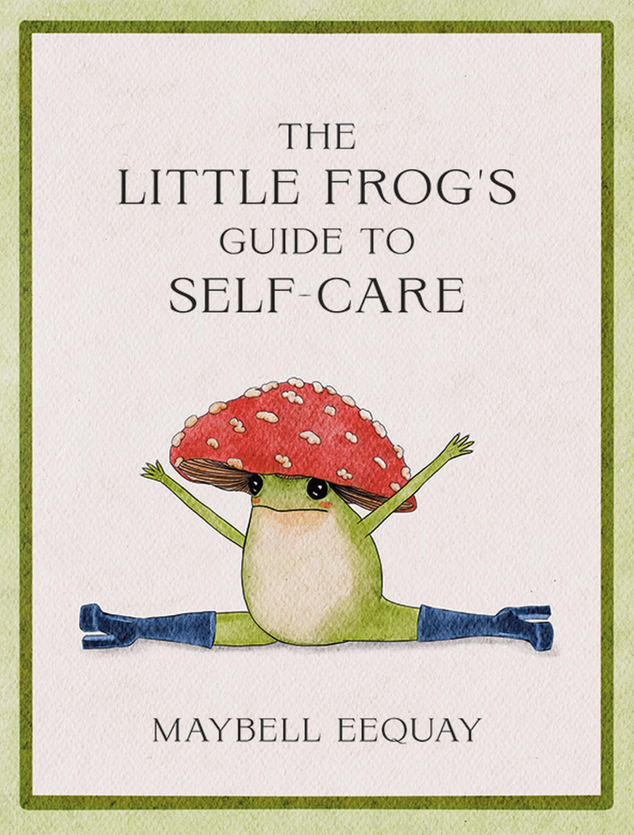 The Little Frog's Guide to Self-Care: Affirmations, Self-Love and Life Lessons According to the Internet's Beloved Mushroom Frog -- Maybell Eequay, Hardcover