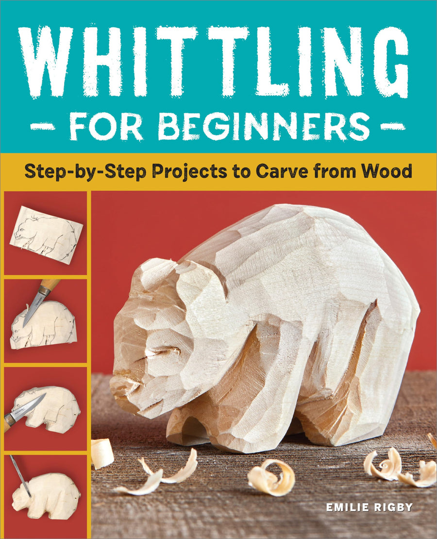 Whittling for Beginners: Step-By-Step Projects to Carve from Wood -- Emilie Rigby, Paperback
