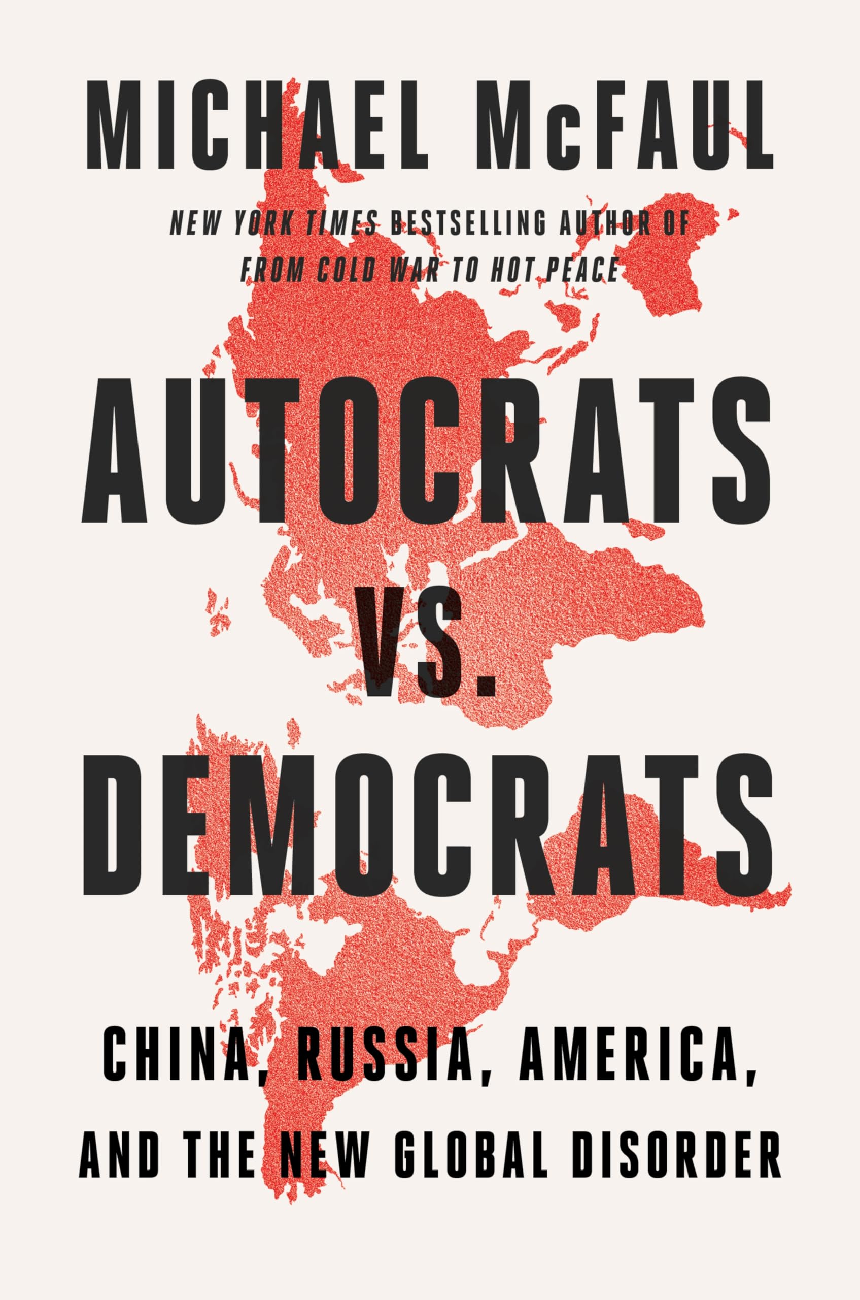 Autocrats vs. Democrats: China, Russia, America, and the New Global Disorder by McFaul, Michael