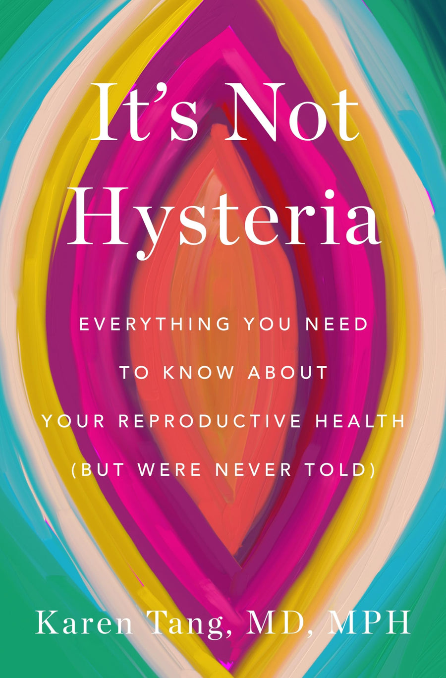 It's Not Hysteria: Everything You Need to Know about Your Reproductive Health (But Were Never Told) -- Karen Tang, Hardcover