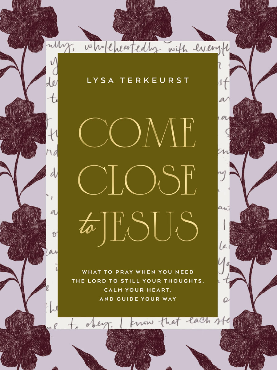 Come Close to Jesus: What to Pray When You Need the Lord to Still Your Thoughts, Calm Your Heart, and Guide Your Way (50 Devotional Prayers) -- Lysa TerKeurst, Hardcover