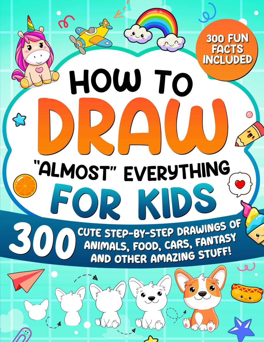 How to Draw "Almost" Everything for Kids: 300 Cute Step-By-Step Drawings of Animals, Food, Cars, Fantasy and Other Amazing Stuff -- Special Art Learning, Paperback
