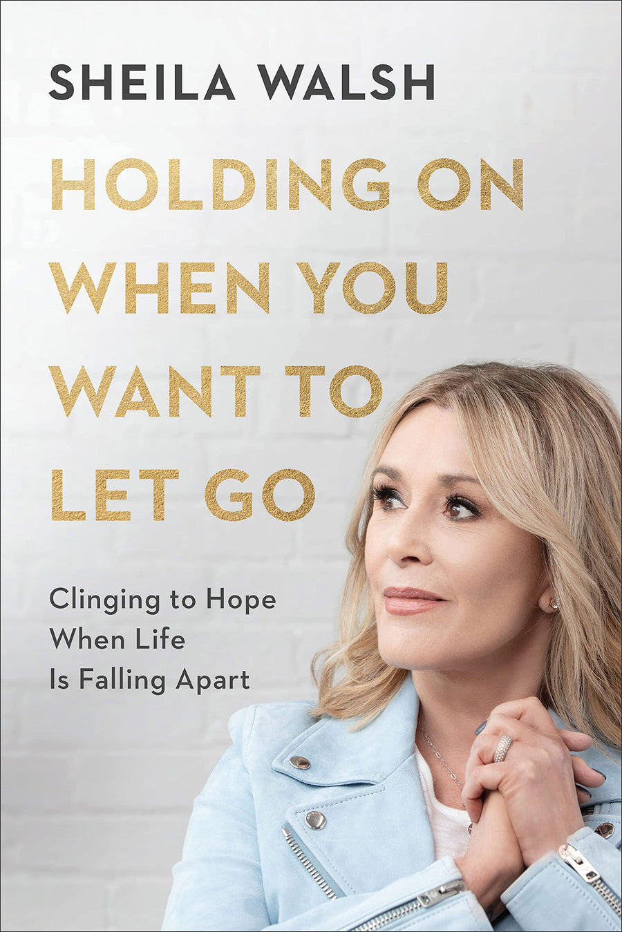 Holding on When You Want to Let Go: Clinging to Hope When Life Is Falling Apart -- Sheila Walsh, Hardcover