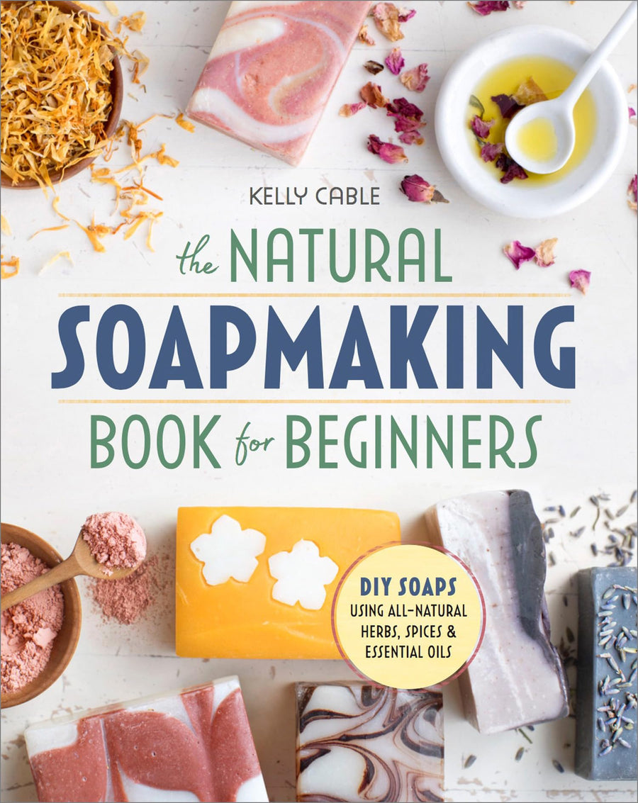 The Natural Soap Making Book for Beginners: Do-It-Yourself Soaps Using All-Natural Herbs, Spices, and Essential Oils -- Kelly Cable, Paperback