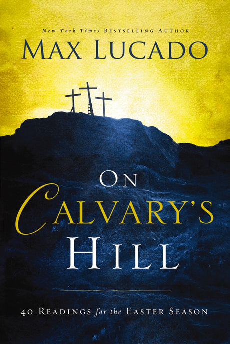 On Calvary's Hill: 40 Readings for the Easter Season (a 40-Day Lent Devotional) - The Perfect Christian Gift for Lent and Easter -- Max Lucado, Hardcover