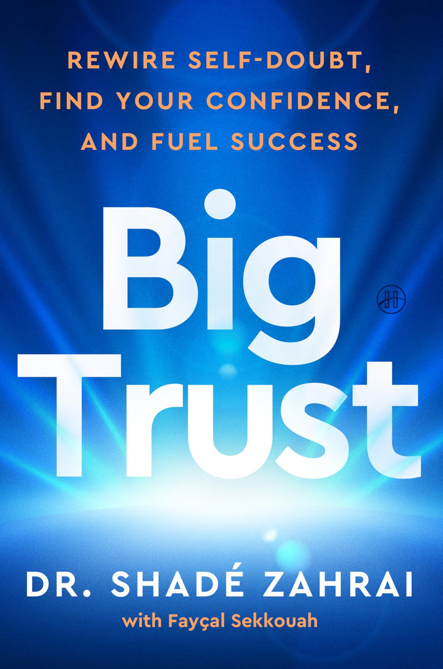 Big Trust: Rewire Self-Doubt, Find Your Confidence, and Fuel Success -- Shadé Zahrai, Hardcover
