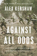 Against All Odds: A True Story of Ultimate Courage and Survival in World War II -- Alex Kershaw, Hardcover