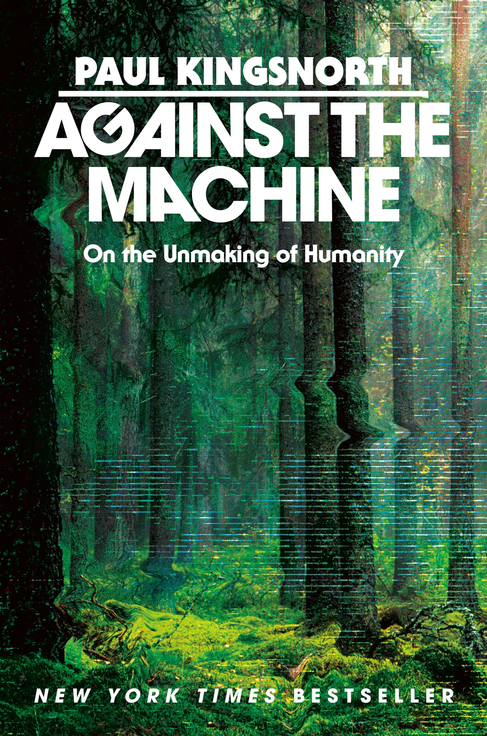 Against the Machine: On the Unmaking of Humanity by Kingsnorth, Paul