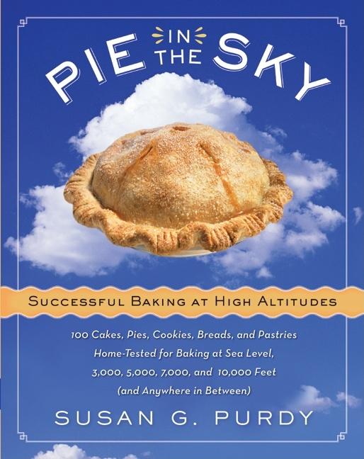 Pie in the Sky Successful Baking at High Altitudes: 100 Cakes, Pies, Cookies, Breads, and Pastries Home-Tested for Baking at Sea Level, 3,000, 5,000, -- Susan G. Purdy, Hardcover