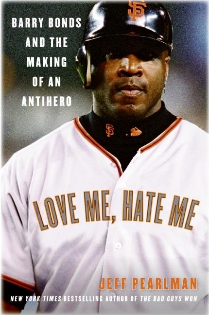 Love Me, Hate Me: Barry Bonds and the Making of an Antihero -- Jeff Pearlman, Paperback
