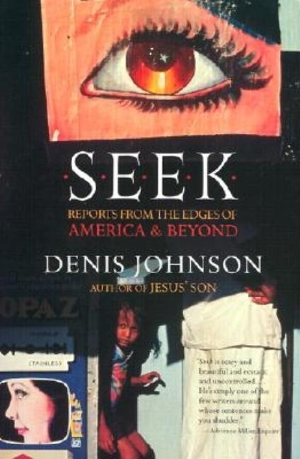 Seek: Reports from the Edges of America & Beyond -- Denis Johnson, Paperback