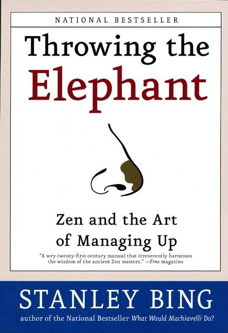 Throwing the Elephant: Zen and the Art of Managing Up -- Stanley Bing, Paperback