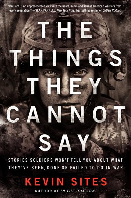 The Things They Cannot Say: Stories Soldiers Won't Tell You about What They've Seen, Done or Failed to Do in War -- Kevin Sites, Paperback