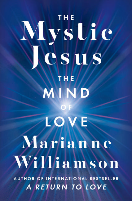 The Mystic Jesus: The Mind of Love -- Marianne Williamson, Hardcover