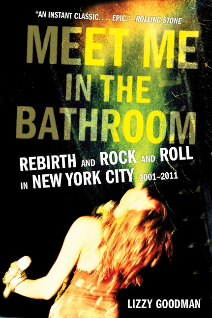 Meet Me in the Bathroom: Rebirth and Rock and Roll in New York City 2001-2011 -- Lizzy Goodman, Paperback