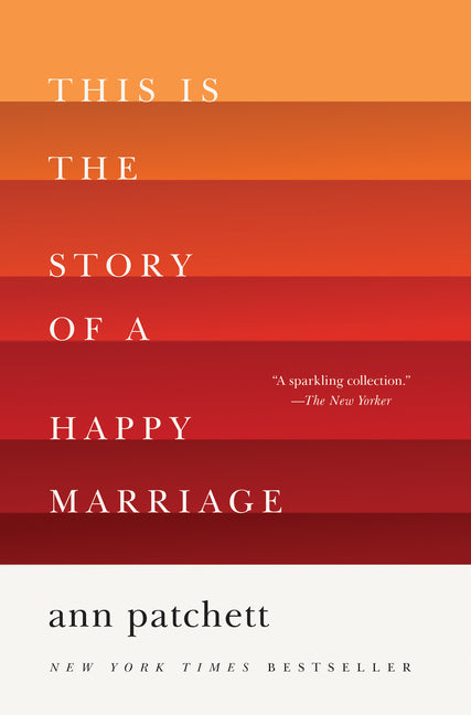 This Is the Story of a Happy Marriage: A Collection -- Ann Patchett, Paperback