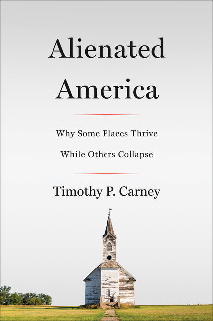 Alienated America: Why Some Places Thrive While Others Collapse -- Timothy P. Carney, Paperback
