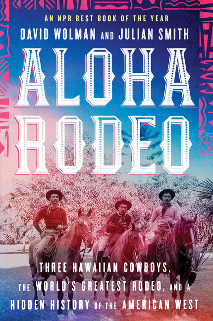 Aloha Rodeo: Three Hawaiian Cowboys, the World's Greatest Rodeo, and a Hidden History of the American West -- David Wolman, Paperback