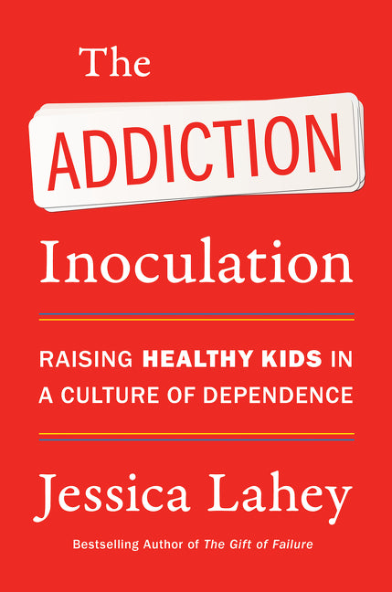 The Addiction Inoculation: Raising Healthy Kids in a Culture of Dependence -- Jessica Lahey, Paperback