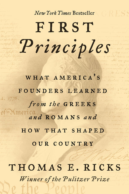 First Principles: What America's Founders Learned from the Greeks and Romans and How That Shaped Our Country -- Thomas E. Ricks, Paperback