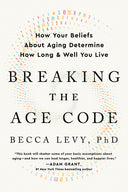 Breaking the Age Code: How Your Beliefs about Aging Determine How Long and Well You Live -- Becca Levy, Paperback